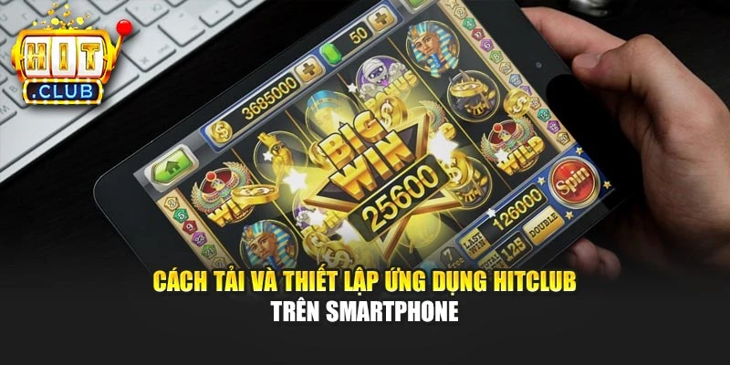 Cách tải và thiết lập ứng dụng Hitclub trên smartphone